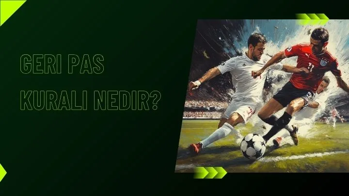 Geri Pas Kuralı Nedir? Anlamı ve Futbol Terminolojisindeki Yeri